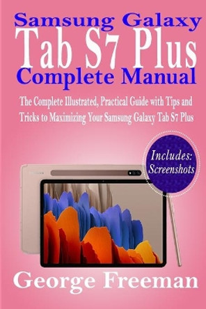 Samsung Galaxy Tab S7 Plus Complete Manual: The Complete Illustrated, Practical Guide with Tips and Tricks to Maximizing Your Samsung Galaxy Tab S7 Plus by George Freeman 9798692275172