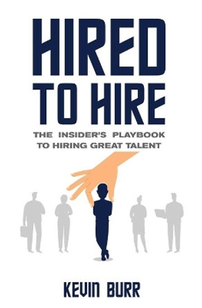 Hired to Hire: The Insider's Playbook To Hiring Great Talent by Kevin Burr 9798692336095