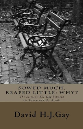 Sowed Much, Reaped Little: Why?: The Sermon: The Gap Between the Claim and the Result by David H J Gay 9781721252022