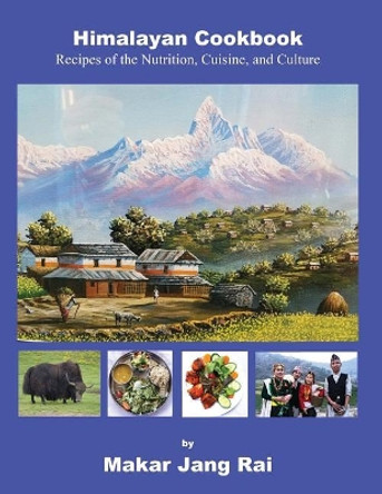 Himalayan Cookbook: Recipes of Nutrition, Cuisine, and Culture by Makar Jang Rai 9781724786494