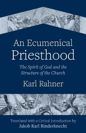 An Ecumenical Priesthood: The Spirit of God and the Structure of the Church by Karl Rahner