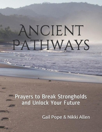 Ancient Pathways: Prayers to Break Strongholds and Unlock Your Future by Gail Pope 9798698419334