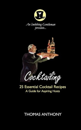 Cocktailing: 25 Essential Cocktails. A Guide for Aspiring Hosts by Thomas Anthony 9798718510058