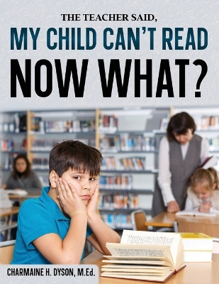 My Child Can't Read, Now What! by Charmaine H Dyson 9798218283926