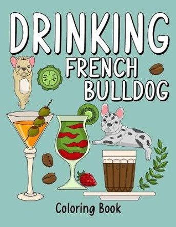 Drinking French Bulldog Coloring Book: An Adult Coloring Book with Many Coffee and Drinks Recipes, Super Cute for a French Bulldog Lovers by Paperland Publishing 9798690148706