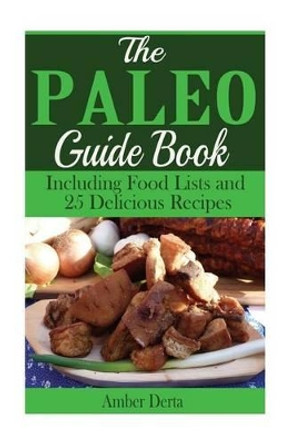 The Paleo Guide Book: Including Food Lists and 25 Delicious Recipes by Amber Derta 9781515172369