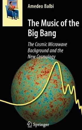The Music of the Big Bang: The Cosmic Microwave Background and the New Cosmology by Amedeo Balbi 9783540787266