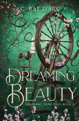 Dreaming Beauty: Fairytale Retelling of La Belle au Bois Dormant by C Rae D'Arc 9781961733039