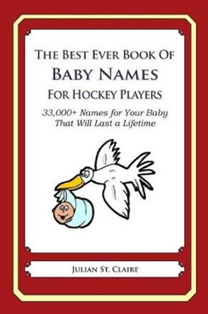 The Best Ever Book of Baby Names for Hockey Players: 33,000+ Names for Your Baby That Will Last a Lifetime by Julian St Claire 9781503147829