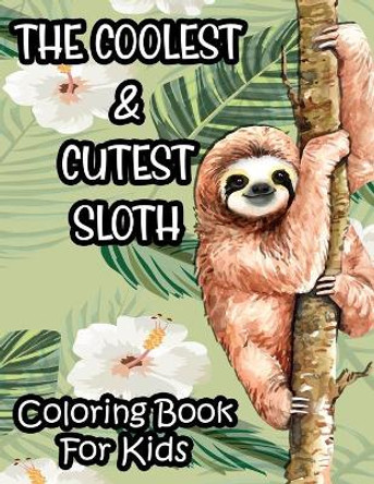 The Coolest & Cutest Sloth Coloring Book For Kids: Kids Coloring Activity Sheets Of Sloths, Amazing Illustrations And Designs To Color For Children by Harper Lee Browning 9798694943277