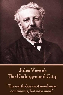 Jules Verne's the Underground City: "The Earth Does Not Need New Continents, But New Men." by Jules Verne 9781780007380