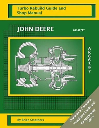 John Deere 6414T/TT AR66397: Turbo Rebuild Guide and Shop Manual by Phaedra Smothers 9781482726817