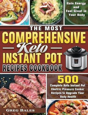 The Most Comprehensive Keto Instant Pot Recipes Cookbook: 500 Complete Keto Instant Pot Electric Pressure Cooker Recipes to Upgrade Your Body Health, Gain Energy and Feel Great in Your Body by Greg Bales 9781649848055