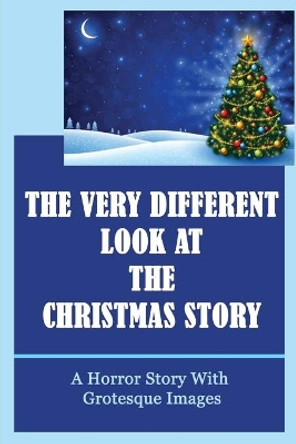 The Very Different Look At The Christmas Story: A Horror Story With Grotesque Images by Alline Stofferahn 9798759310907
