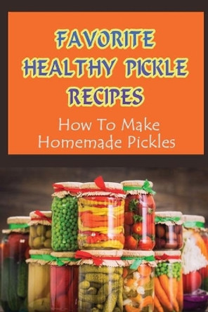 Favorite Healthy Pickle Recipes: How To Make Homemade Pickles: Homemade Fermenting Recipes by Chadwick Cusic 9798761777743