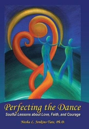 Perfecting the Dance: Soulful Lessons about Love, Faith, and Courage by Ph D Nesha L Jenkins-Tate 9781504329156