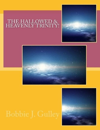 Hallowed & Heavenly Trinity! by Bobbie J Gulley 9781546993629