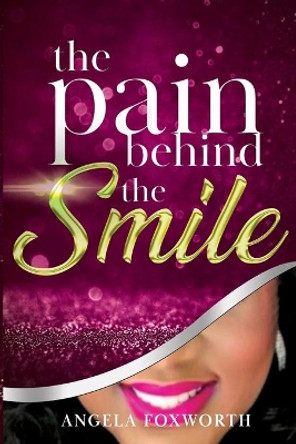 The Pain Behind the SMILE by Angela Foxworth 9781952273025