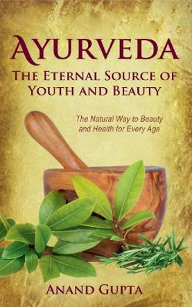 Ayurveda - The Eternal Source of Youth and Beauty: The Natural Way to Beauty and Health for Every Age by Anand Gupta 9783751999656