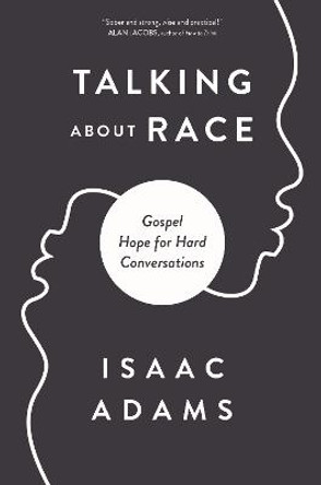 Talking about Race: Gospel Hope for Hard Conversations by Isaac Adams