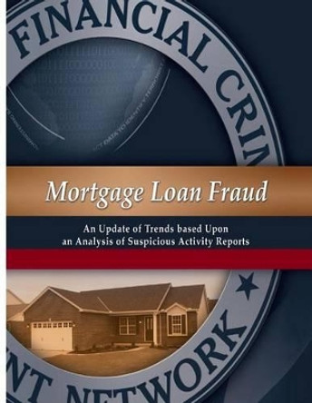 Mortgage Loan Fraud: An Update of Trends Based Upon an Analysis of Suspicious Activity Reports by Financial Crime Enforcement Network 9781502375797