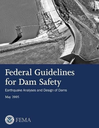 Federal Guidelines for Dam Safety: Earthquake Analyses and Design of Dams by Federal Emergency Management Agency 9781482753943