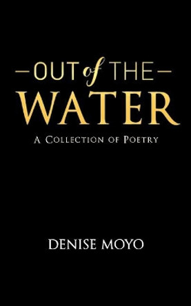 Out of the Water: A Collection of Poetry by Denise Moyo 9781983505942