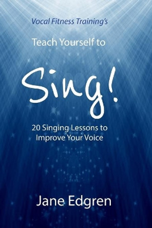 Vocal Fitness Training's Teach Yourself to Sing!: 20 Singing Lessons to Improve Your Voice (Book, Online Audio, Instructional Videos and Interactive Practice Plans) by Jane Edgren 9781797646473