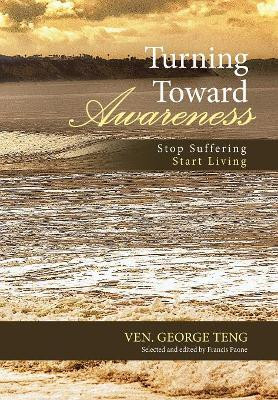 Turning Toward Awareness: Stop Suffering Start Living by Ven George Teng 9781480857049