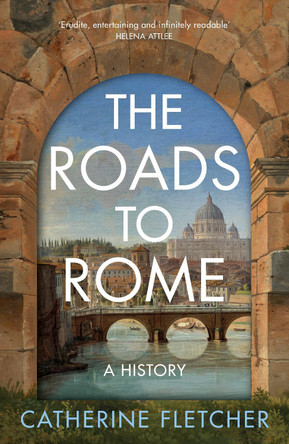 The Roads To Rome: A History by Catherine Fletcher 9781847928047