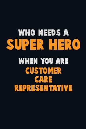 Who Need A SUPER HERO, When You Are Customer Care Representative: 6X9 Career Pride 120 pages Writing Notebooks by Emma Loren 9781670337030