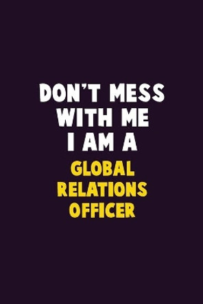 Don't Mess With Me, I Am A Global Relations Officer: 6X9 Career Pride 120 pages Writing Notebooks by Emma Loren 9781679761928