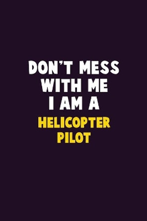 Don't Mess With Me, I Am A Helicopter Pilot: 6X9 Career Pride 120 pages Writing Notebooks by Emma Loren 9781679771446