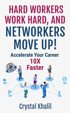 Hard Workers Work Hard, and Networkers Move Up!: Accelerate Your Career 10X Faster by Crystal Khalil 9781687547651