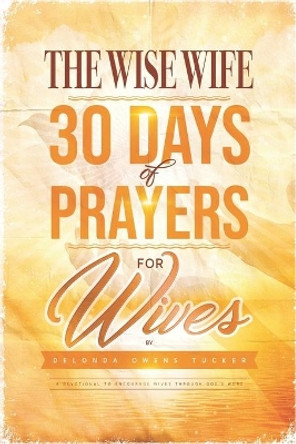 The Wise Wife 30 Days of Prayers for Wives by Delonda Owens Tucker 9781688950146