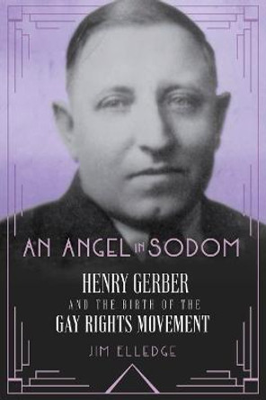 An Angel in Sodom: Henry Gerber and the Birth of the Gay Rights Movement by Jim Elledge