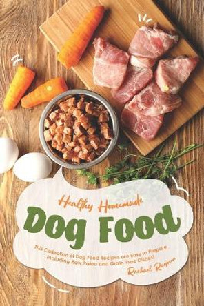 Healthy Homemade Dog Food: This Collection of Dog Food Recipes are Easy to Prepare - Including Raw, Paleo and Grain-Free Dishes! by Rachael Rayner 9781691157310