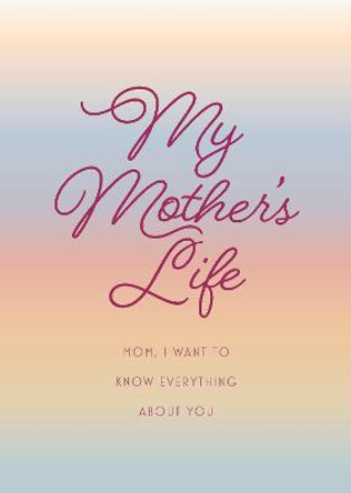 My Mother's Life - Second Edition: Mom, I Want to Know Everything About You - Give to Your Mother to Fill in with Her Memories and Return to You as a Keepsake by Editors of Chartwell Books