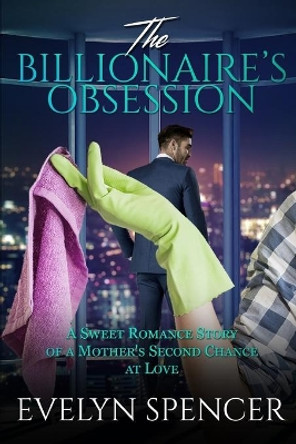 The Billionaire's Obsession: A Sweet Romance Story of a Mother's Second Chance at Love by Evelyn Spencer 9781699692103