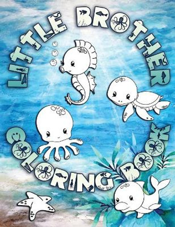 Little Brother Coloring Book: Perfect For Little Brothers Ages 2-6: Cute Gift Idea for Toddlers, Coloring Pages for Ocean and Sea Creature Loving Kids by Ocean Life Press 9781700972668