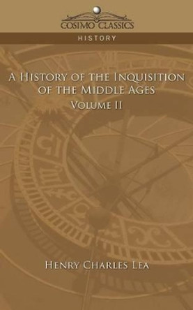 A History of the Inquisition of the Middle Ages Volume 2 by Henry Charles Lea 9781596056206 A History of the Inquisition of the Middle Ages Volume 2 by Henry Charles Lea 9781596056206