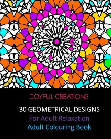 30 Geometrical Designs: For Adult Relaxation: Adult Colouring Book by Joyful Creations 9781715413057