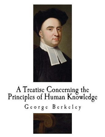 A Treatise Concerning the Principles of Human Knowledge: George Berkeley by George Berkeley 9781717523792