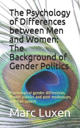 The Psychology of Differences between Men and Women: The Background of Gender Politics: Psychological gender differences, gender politics and post-modernism, and free speech by Marc Luxen 9781717967411