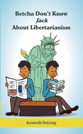 Betcha Don't Know Jack About Libertarianism by Kenneth DeLong 9781719490870