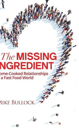 The Missing Ingredient: Home Cooked Relationships in a Fast Food World by Mike Bullock 9781640853492