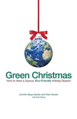 Green Christmas: How to Have a Joyous, Eco-Friendly Holiday Season by Jennifer Basye Sander 9781605500416