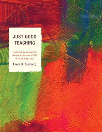 Just Good Teaching: Comprehensive Musicianship through Performance in Theory and Practice by Laura Sindberg 9781610483391