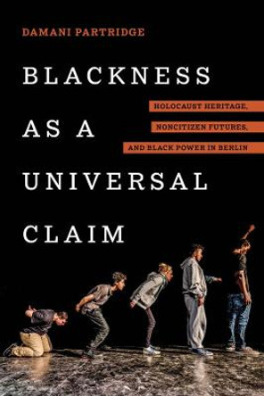 Blackness as a Universal Claim: Holocaust Heritage, Noncitizen Futures, and Black Power in Berlin by Damani J. Partridge