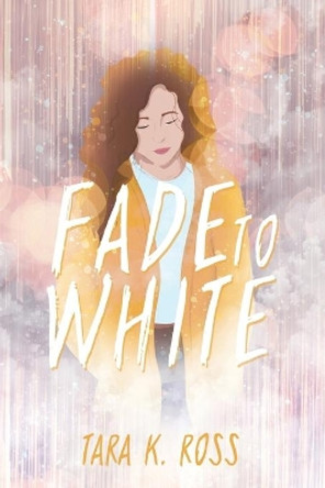 Fade to White by Tara K Ross 9781645262633